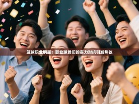 篮球职业明星：职业球员们的实力对抗引发热议