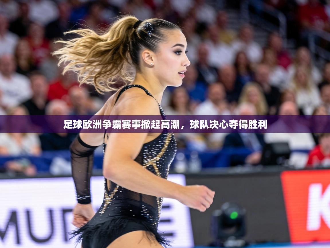 足球欧洲争霸赛事掀起高潮,球队决心夺得胜利 第1张